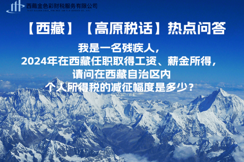 【高原稅話】熱點(diǎn)問答（我是一名殘疾人，2024年在西藏任職取得工資、薪金所得，請問在西藏自治區(qū)內(nèi)個人所得稅的減征幅度是多少？）